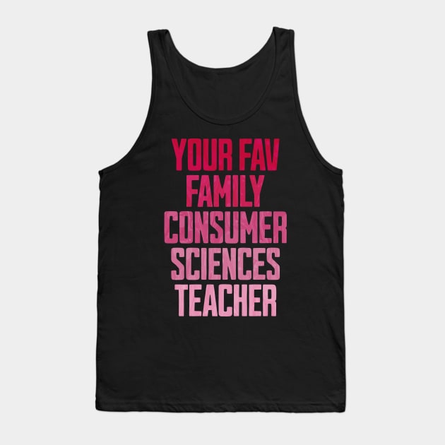 Your Fav Family Consumer Sciences Teacher Tank Top by ELMADANI.ABA